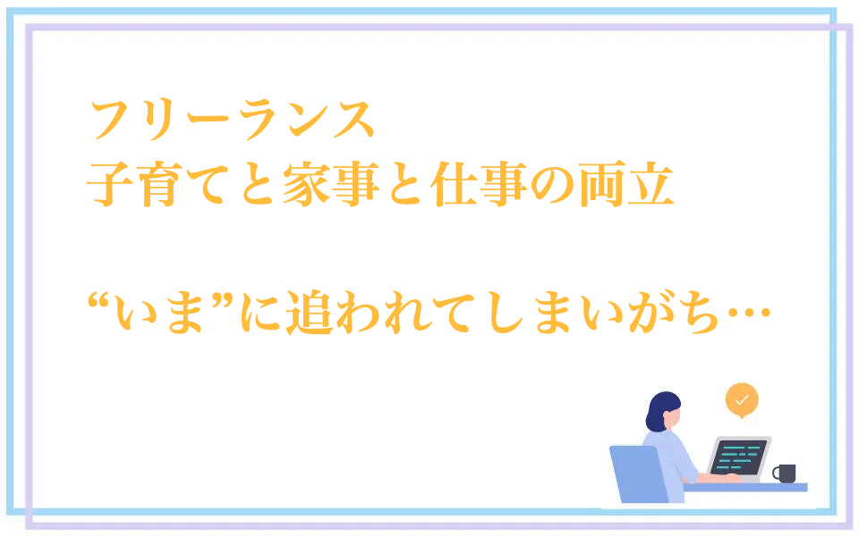 フリーランスのママは子育てと仕事の両立で「今」に追われがち