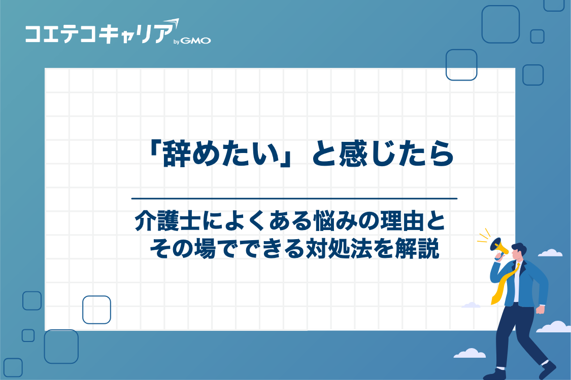 介護士を「辞めたい」と感じるよくある理由と対処法