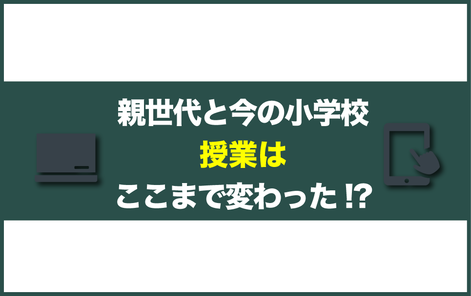 親世代と今の小学校、授業はここまで変わった