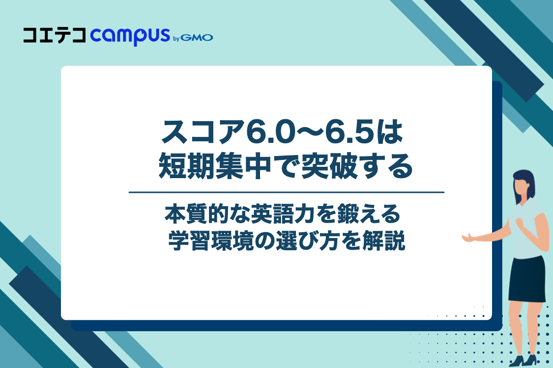 【目標スコア6.0〜6.5】本質的な英語力を身につけ、短期間でスコアを突破したい人の最適解
