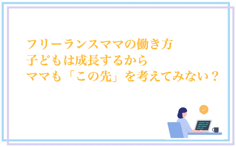 フリーランスのママは子どもの成長とともに自分の将来も考えたい
