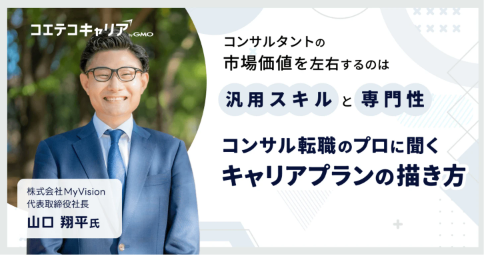 コンサル業界のキャリアプランの描き方とは？「MyVisionコンサルティング」代表取締役山口氏に聞く｜キャリア選択の羅針盤
