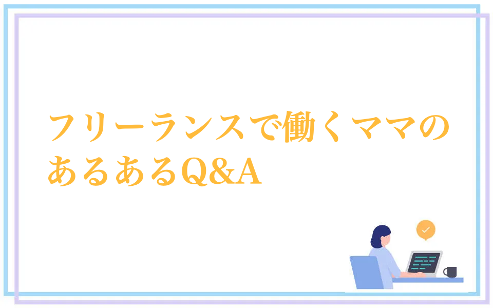 フリーランスママのあるある！よくある質問と回答