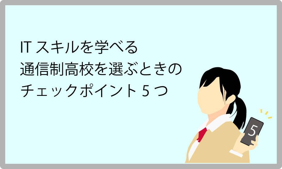 ITスキルを学べる通信制高校を選ぶときのチェックポイント5つを解説。