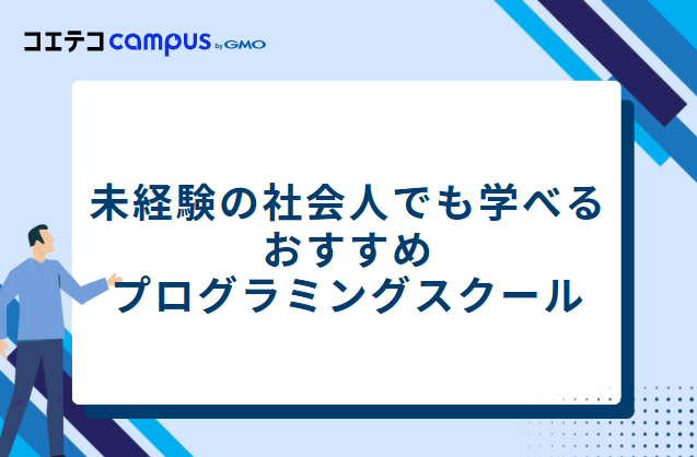未経験の社会人でも学べるおすすめプログラミングスクール