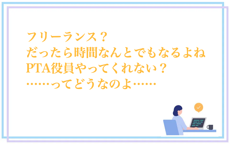 フリーランスだからってPTA役員やれってどういうこと？