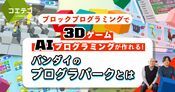 プログラパーク 3Dゲームが作れるバンダイの最新ブロック教材を紹介