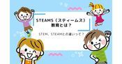 STEAMS（スティームス）教育とは？STEM、STEAMとの違いって？