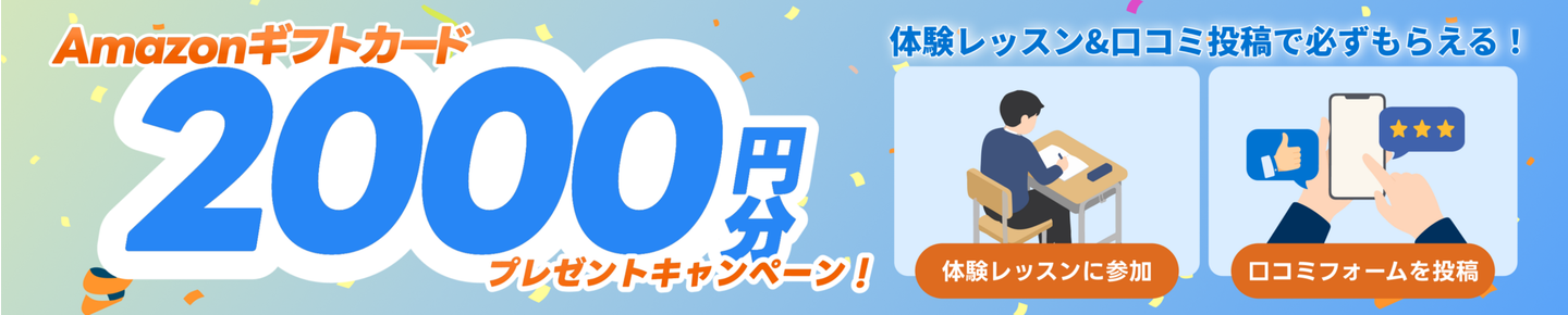教室体験後アンケートへの回答で、Amazonギフトカード2,000円分全員に必ずプレゼント！キャンペーン詳細はこちら